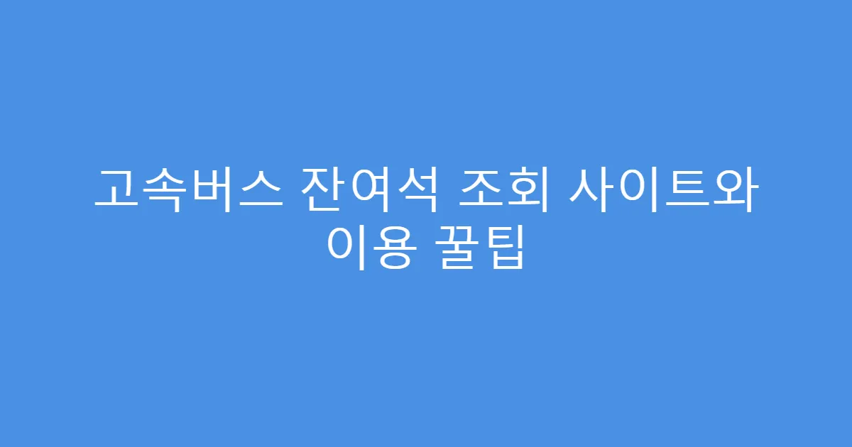 고속버스 잔여석 조회 사이트와 이용 꿀팁