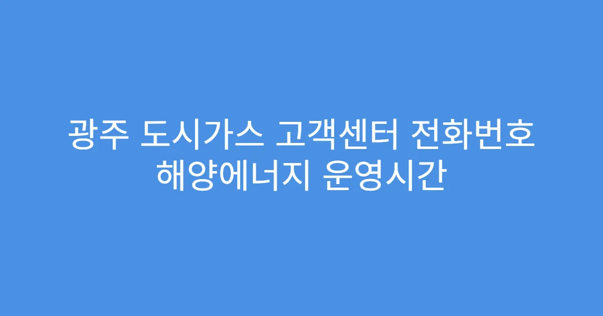 광주 도시가스 고객센터 전화번호 해양에너지 운영시간