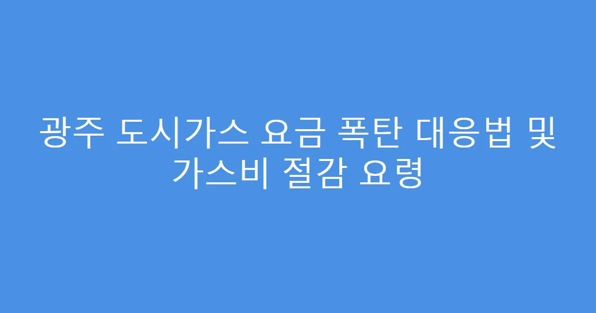 광주 도시가스 요금 폭탄 대응법 및 가스비 절감 요령