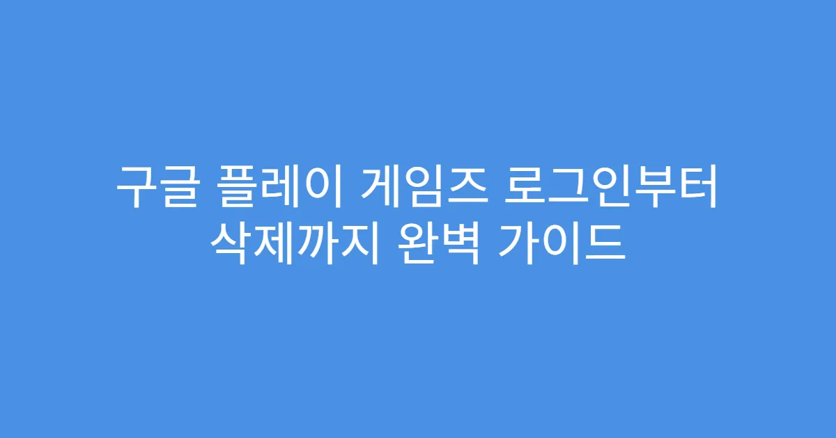 구글 플레이 게임즈 로그인부터 삭제까지 완벽 가이드