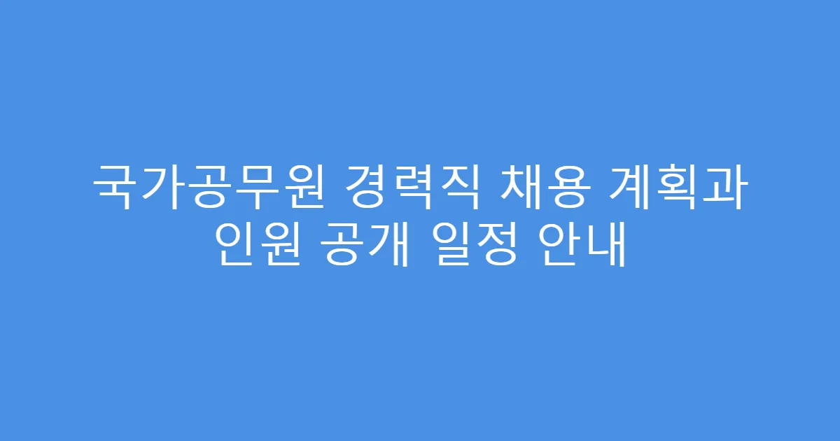국가공무원 경력직 채용 계획과 인원 공개 일정 안내