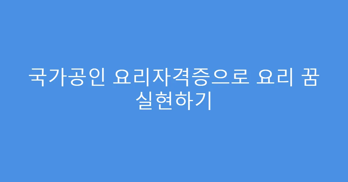 국가공인 요리자격증으로 요리 꿈 실현하기