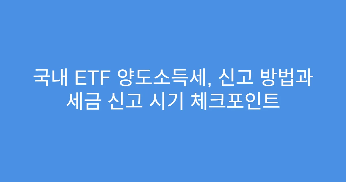 국내 ETF 양도소득세, 신고 방법과 세금 신고 시기 체크포인트