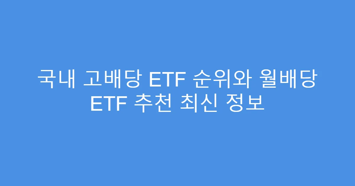 국내 고배당 ETF 순위와 월배당 ETF 추천 최신 정보