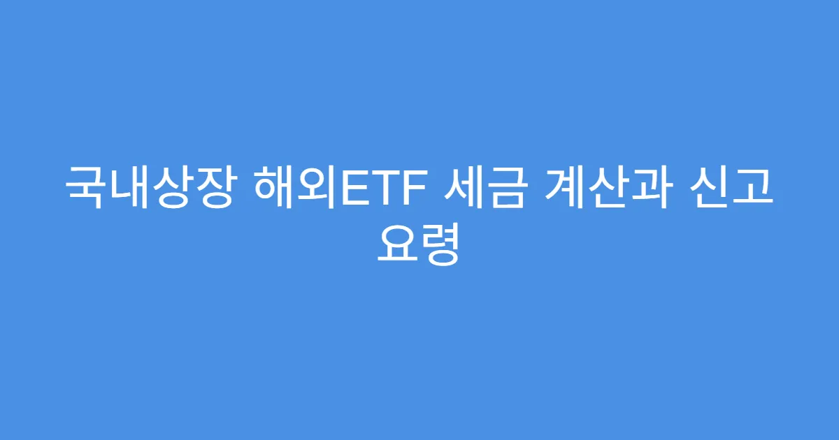 국내상장 해외ETF 세금 계산과 신고 요령
