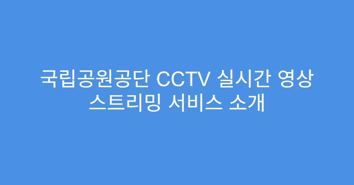 국립공원공단 CCTV 실시간 영상 스트리밍 서비스 소개