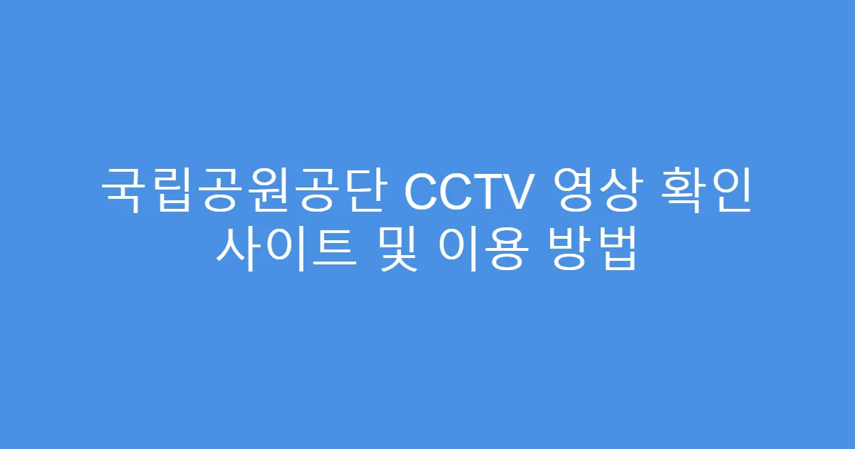 국립공원공단 CCTV 영상 확인 사이트 및 이용 방법