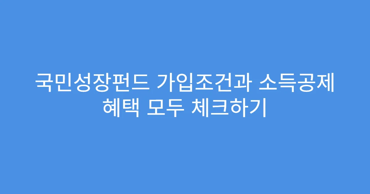 국민성장펀드 가입조건과 소득공제 혜택 모두 체크하기