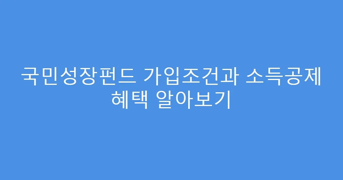 국민성장펀드 가입조건과 소득공제 혜택 알아보기