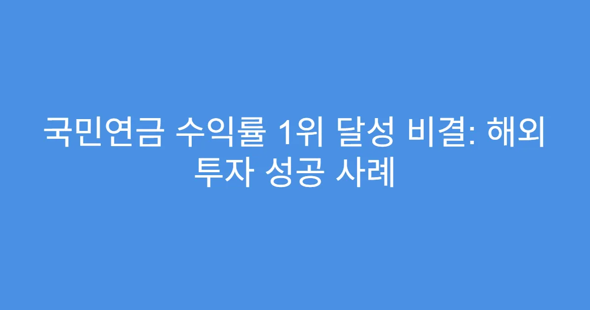 국민연금 수익률 1위 달성 비결: 해외 투자 성공 사례