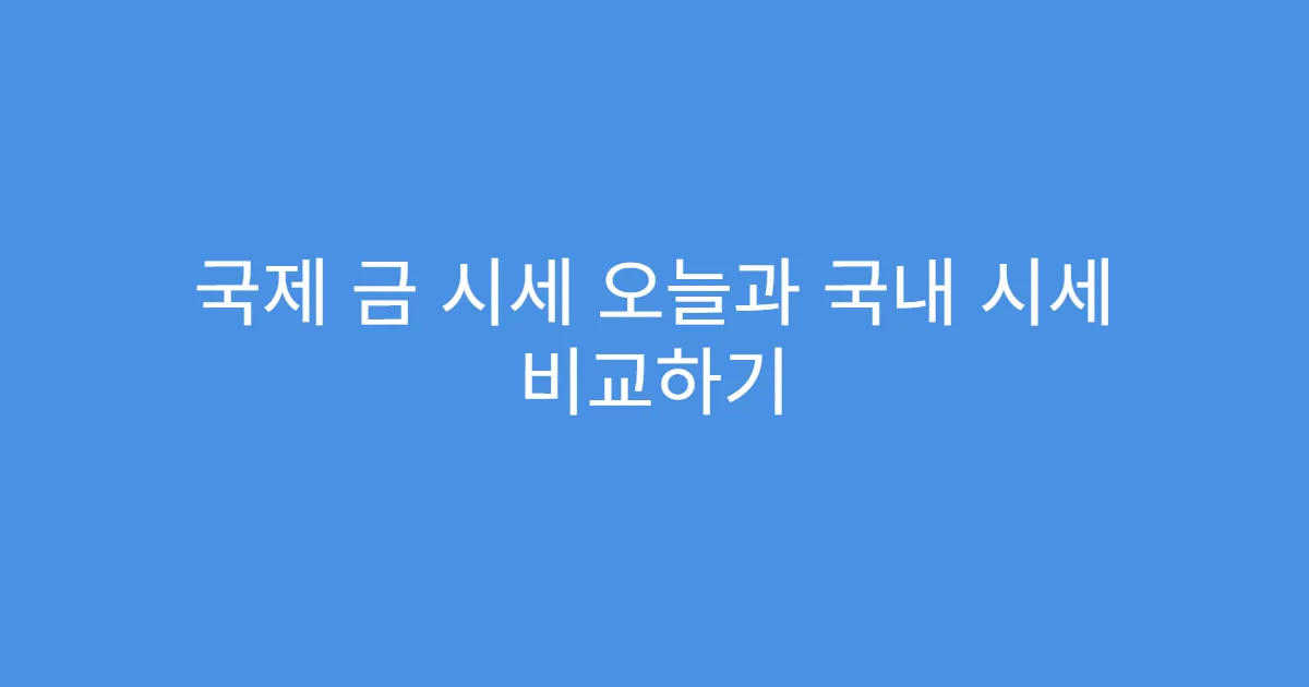 국제 금 시세 오늘과 국내 시세 비교하기