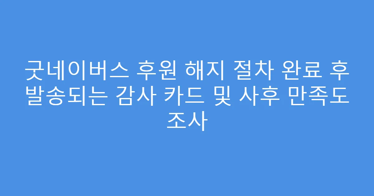 굿네이버스 후원 해지 절차 완료 후 발송되는 감사 카드 및 사후 만족도 조사