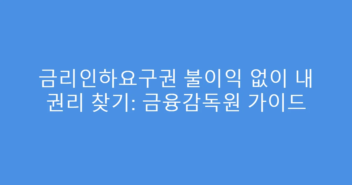 금리인하요구권 불이익 없이 내 권리 찾기: 금융감독원 가이드