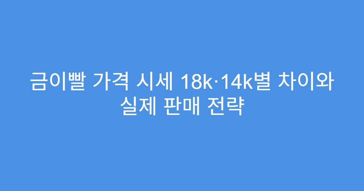 금이빨 가격 시세 18k·14k별 차이와 실제 판매 전략