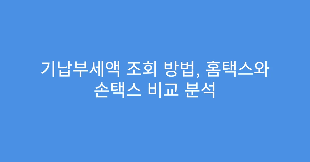 기납부세액 조회 방법, 홈택스와 손택스 비교 분석