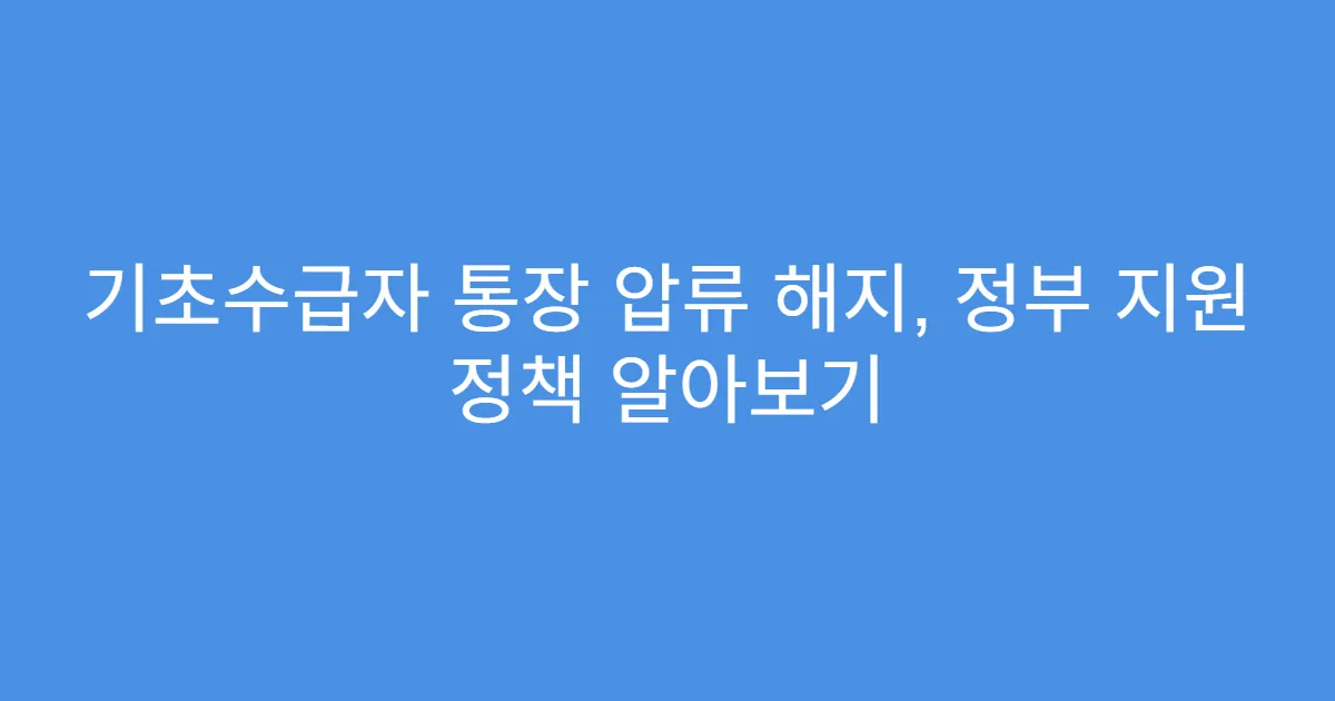 기초수급자 통장 압류 해지, 정부 지원 정책 알아보기