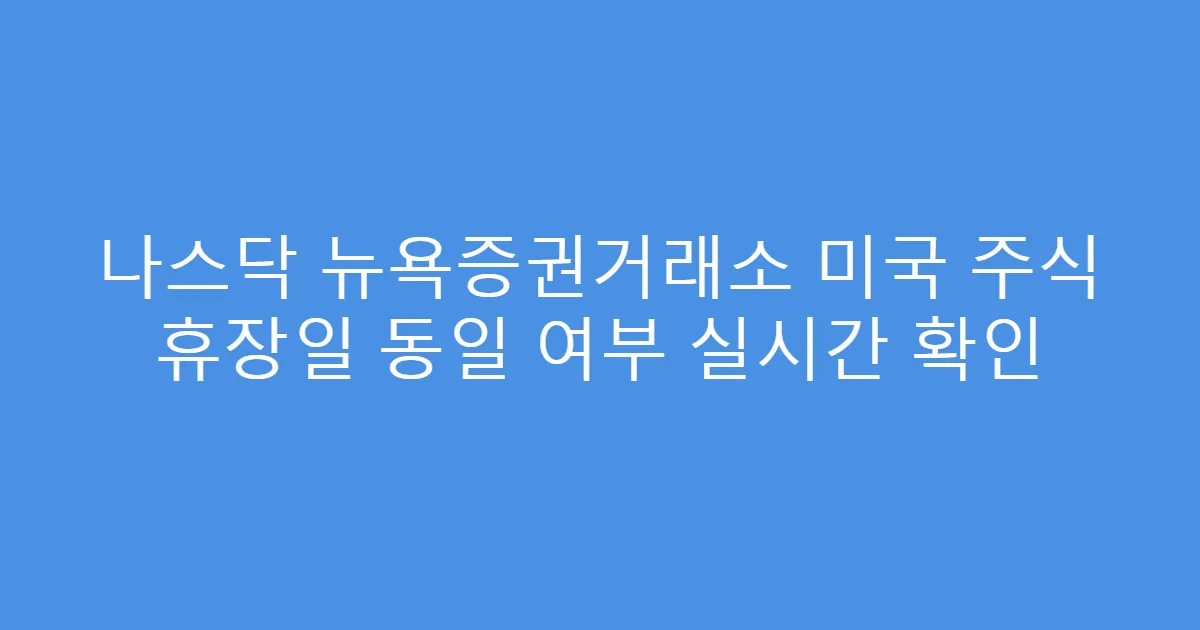 나스닥 뉴욕증권거래소 미국 주식 휴장일 동일 여부 실시간 확인