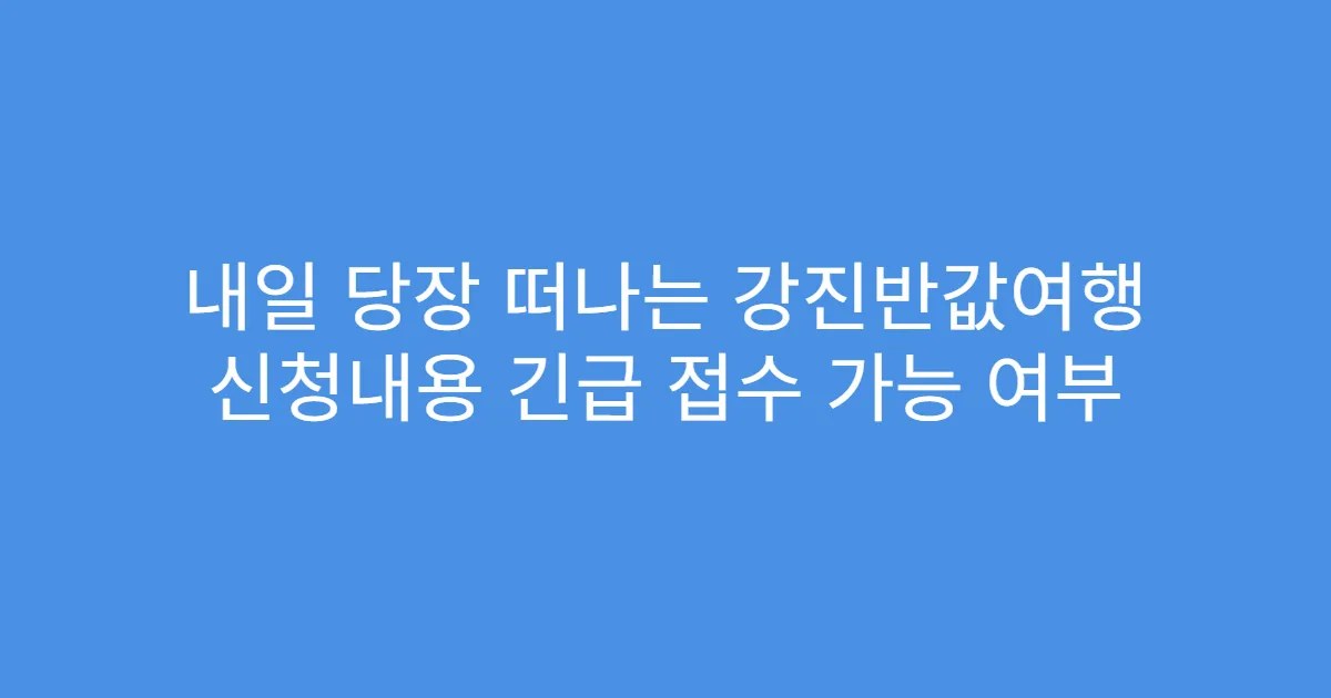내일 당장 떠나는 강진반값여행 신청내용 긴급 접수 가능 여부