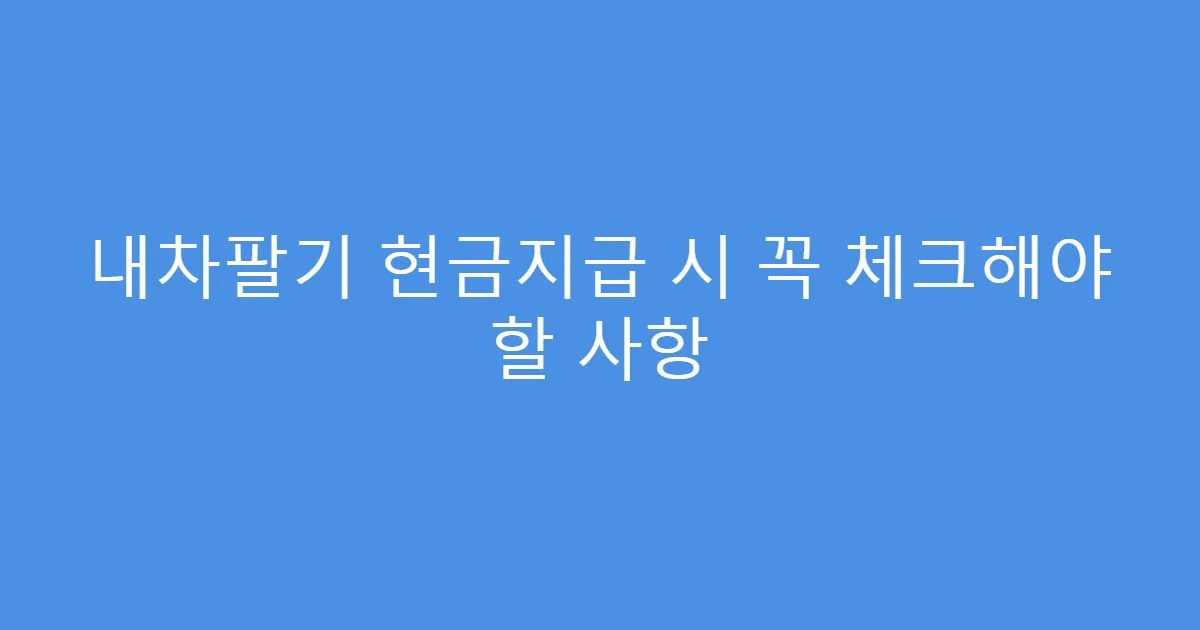 내차팔기 현금지급 시 꼭 체크해야 할 사항