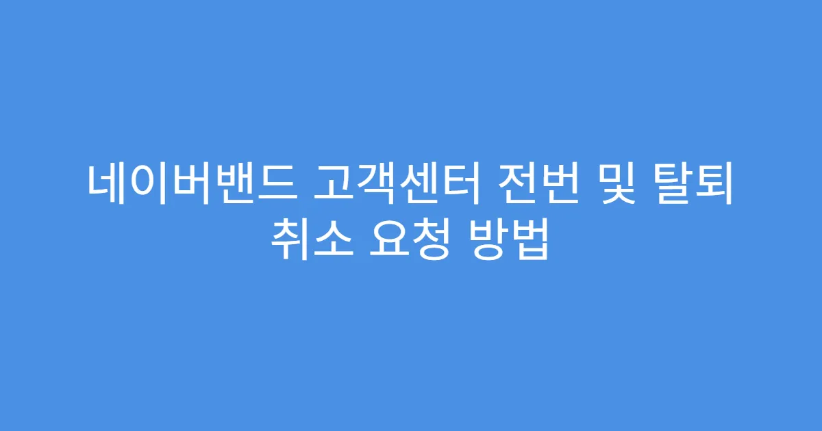 네이버밴드 고객센터 전번 및 탈퇴 취소 요청 방법