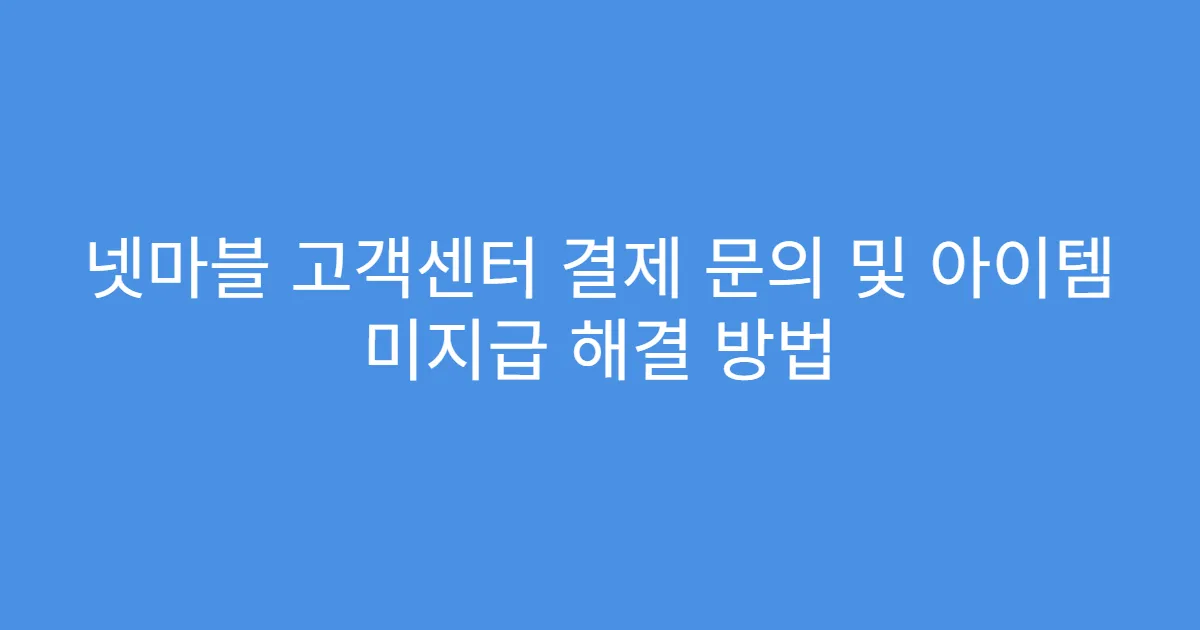 넷마블 고객센터 결제 문의 및 아이템 미지급 해결 방법