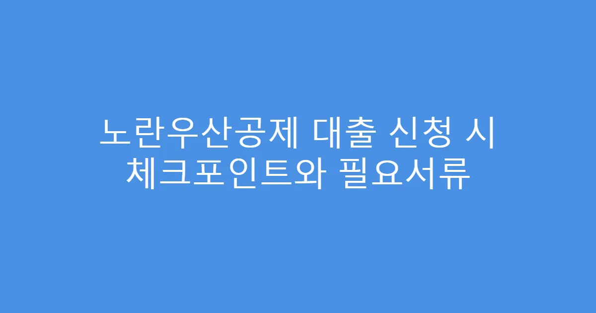 노란우산공제 대출 신청 시 체크포인트와 필요서류