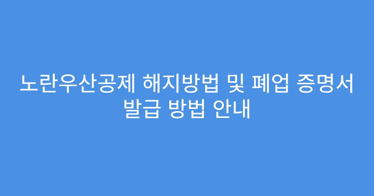 노란우산공제 해지방법 및 폐업 증명서 발급 방법 안내