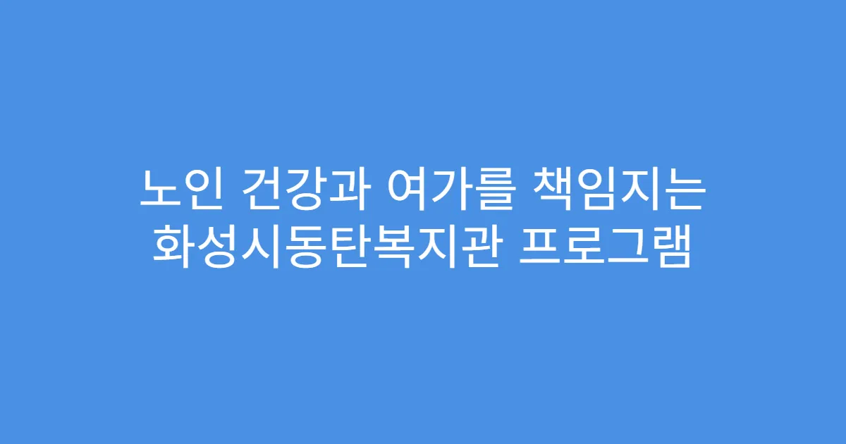 노인 건강과 여가를 책임지는 화성시동탄복지관 프로그램