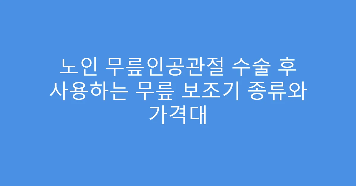 노인 무릎인공관절 수술 후 사용하는 무릎 보조기 종류와 가격대