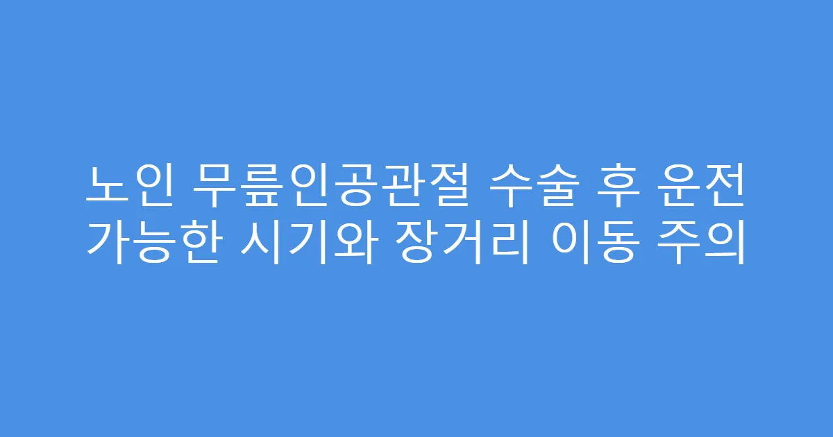 노인 무릎인공관절 수술 후 운전 가능한 시기와 장거리 이동 주의