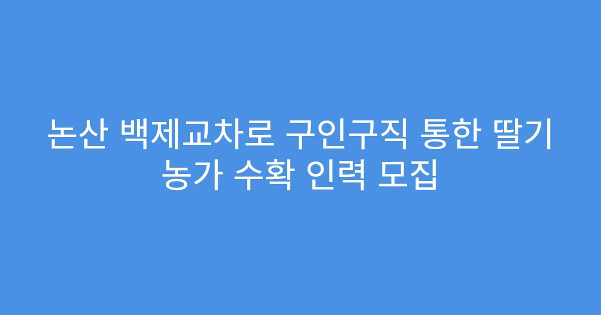 논산 백제교차로 구인구직 통한 딸기 농가 수확 인력 모집