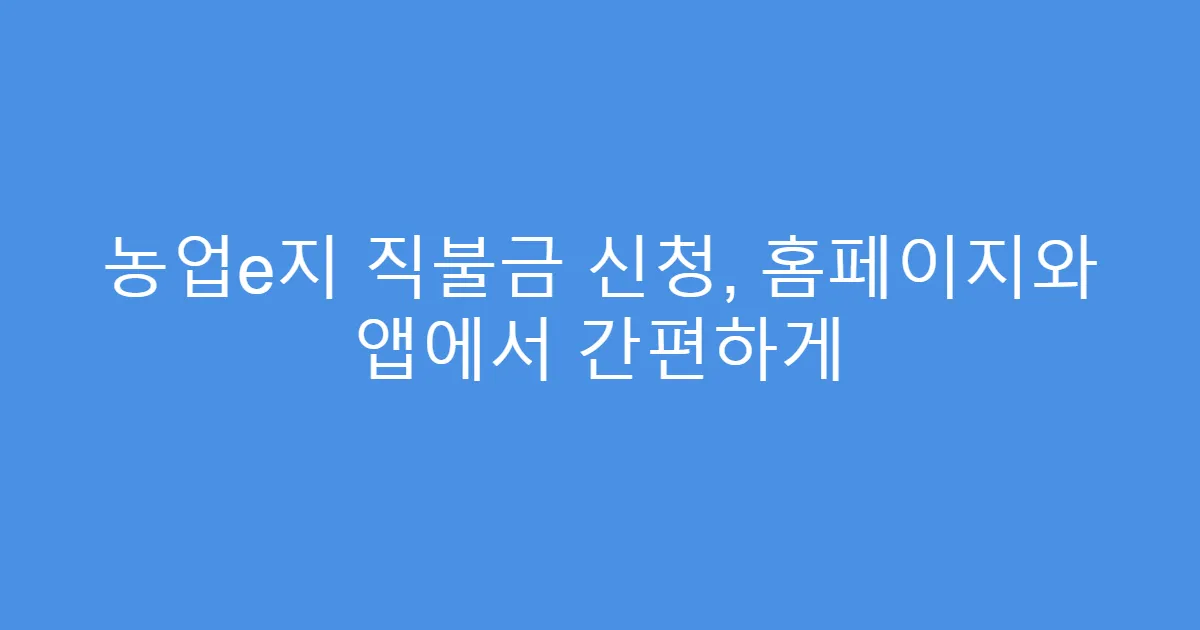 농업e지 직불금 신청, 홈페이지와 앱에서 간편하게