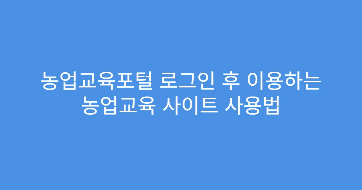 농업교육포털 로그인 후 이용하는 농업교육 사이트 사용법