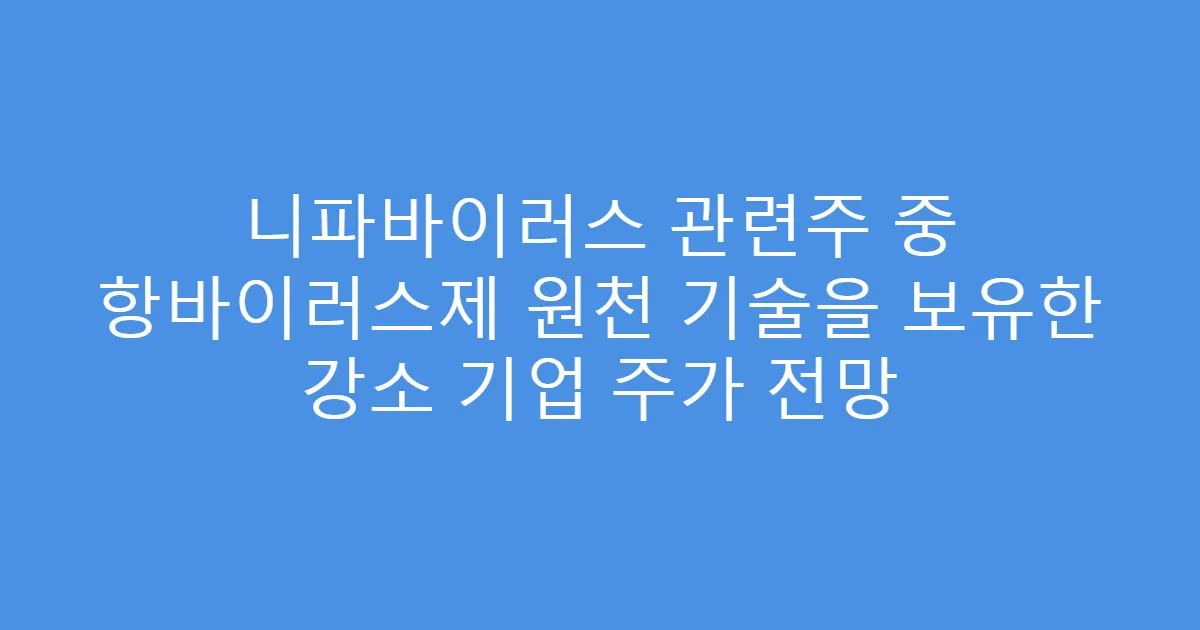 니파바이러스 관련주 중 항바이러스제 원천 기술을 보유한 강소 기업 주가 전망