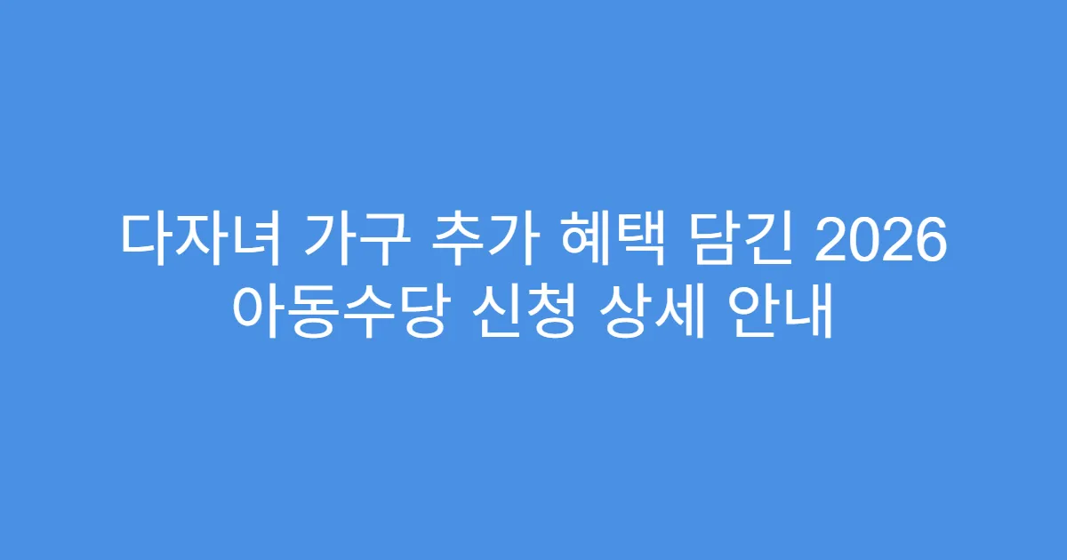 다자녀 가구 추가 혜택 담긴 2026 아동수당 신청 상세 안내
