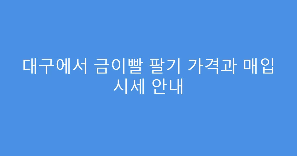 대구에서 금이빨 팔기 가격과 매입 시세 안내