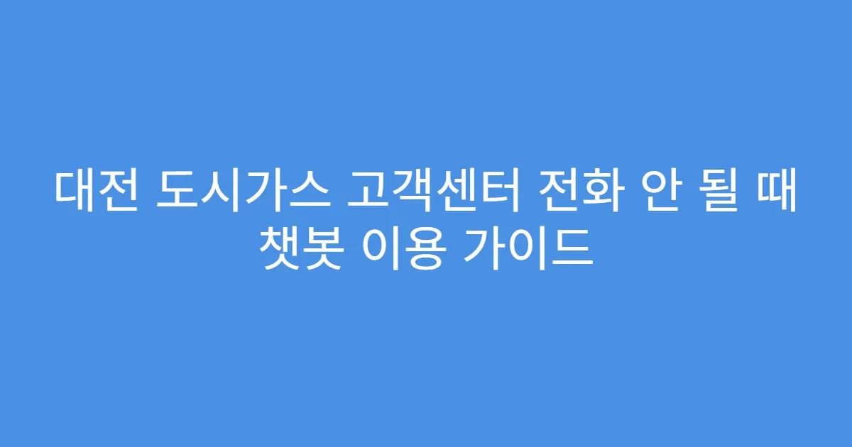 대전 도시가스 고객센터 전화 안 될 때 챗봇 이용 가이드