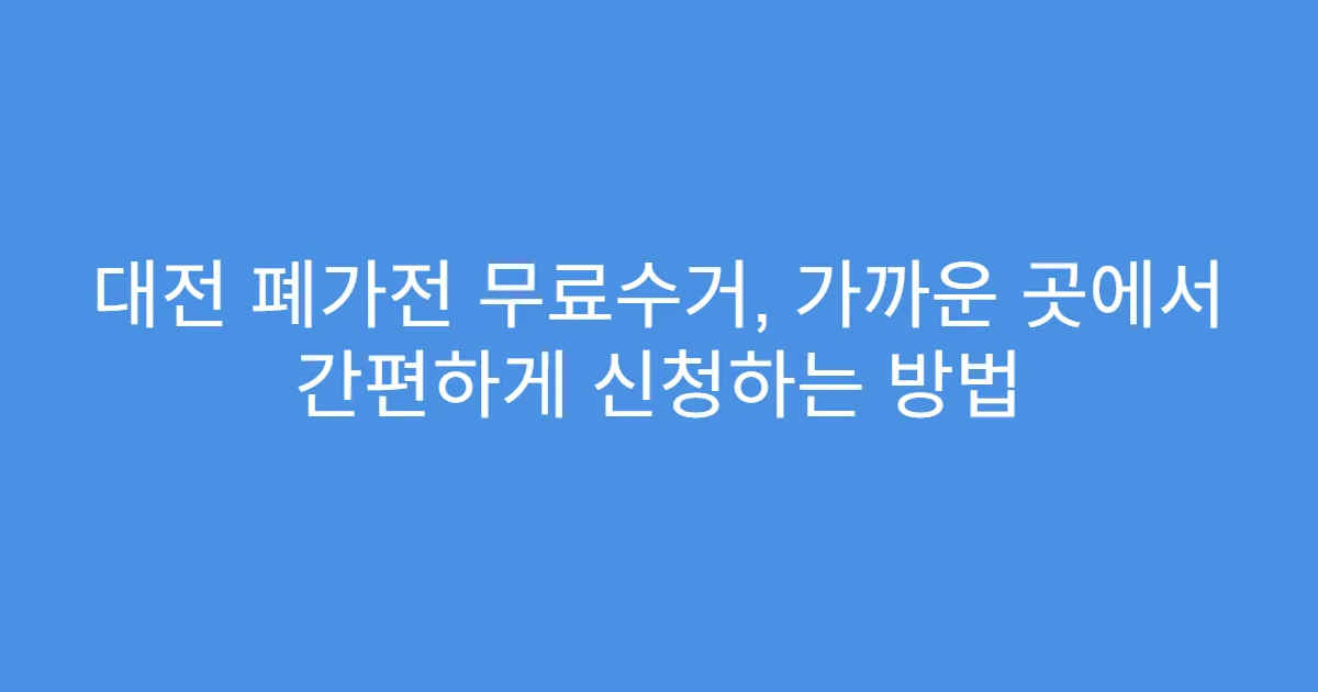 대전 폐가전 무료수거, 가까운 곳에서 간편하게 신청하는 방법