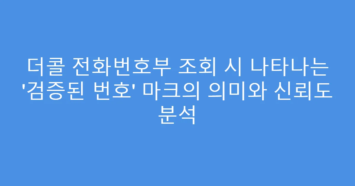 더콜 전화번호부 조회 시 나타나는 ‘검증된 번호’ 마크의 의미와 신뢰도 분석