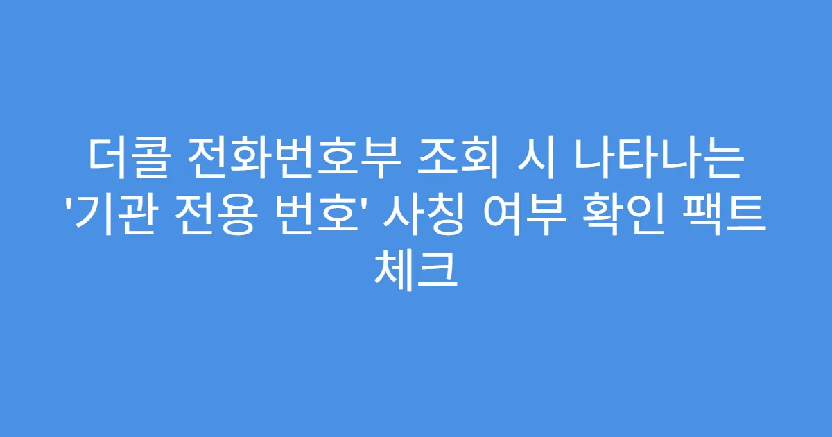더콜 전화번호부 조회 시 나타나는 ‘기관 전용 번호’ 사칭 여부 확인 팩트 체크