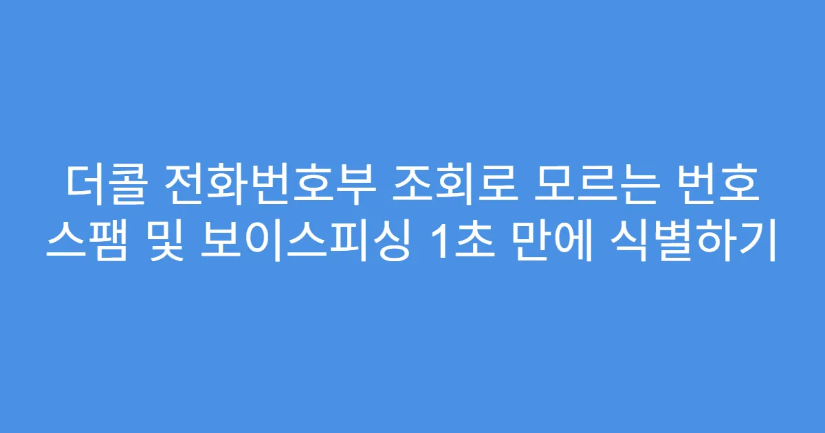 더콜 전화번호부 조회로 모르는 번호 스팸 및 보이스피싱 1초 만에 식별하기