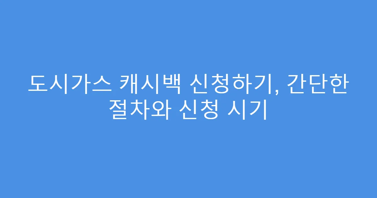 도시가스 캐시백 신청하기, 간단한 절차와 신청 시기
