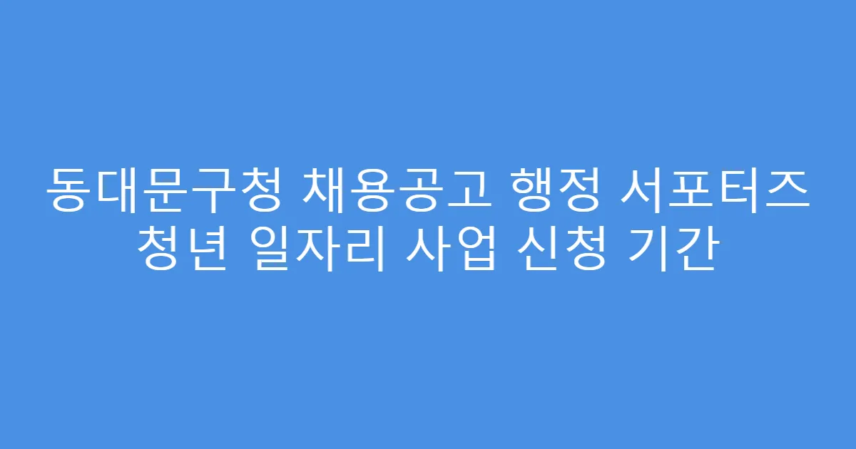 동대문구청 채용공고 행정 서포터즈 청년 일자리 사업 신청 기간