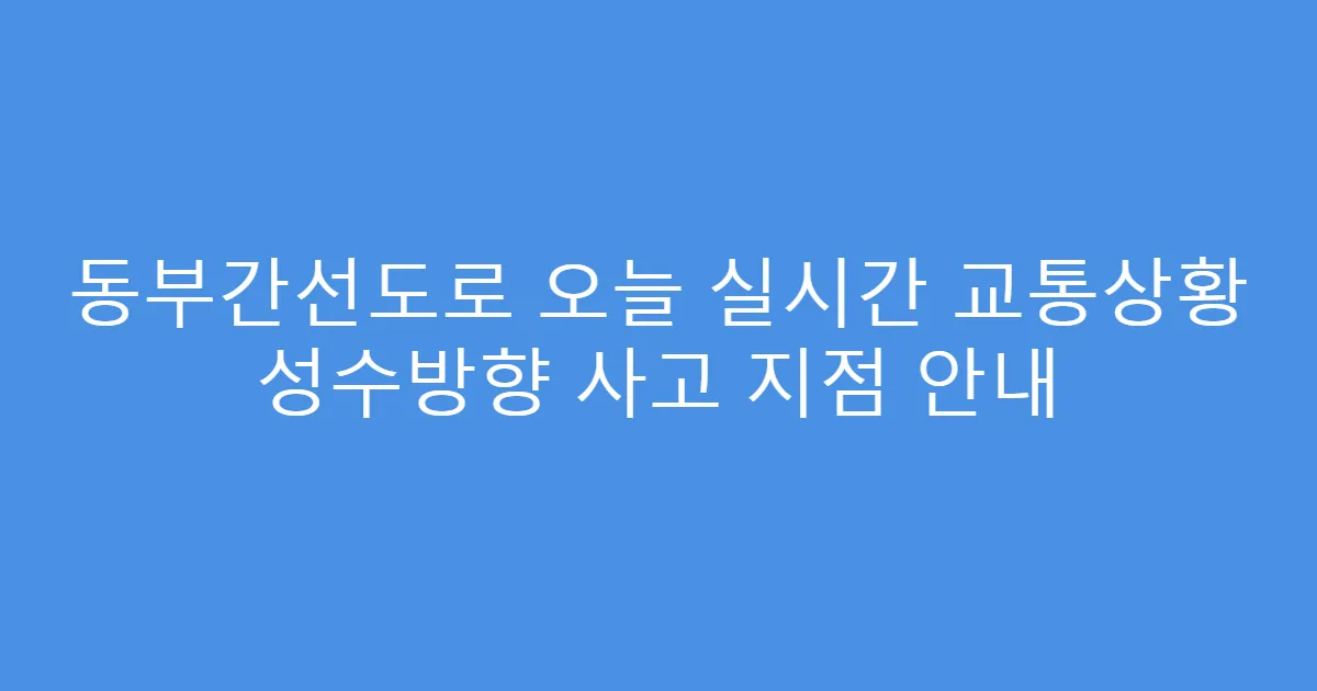 동부간선도로 오늘 실시간 교통상황 성수방향 사고 지점 안내