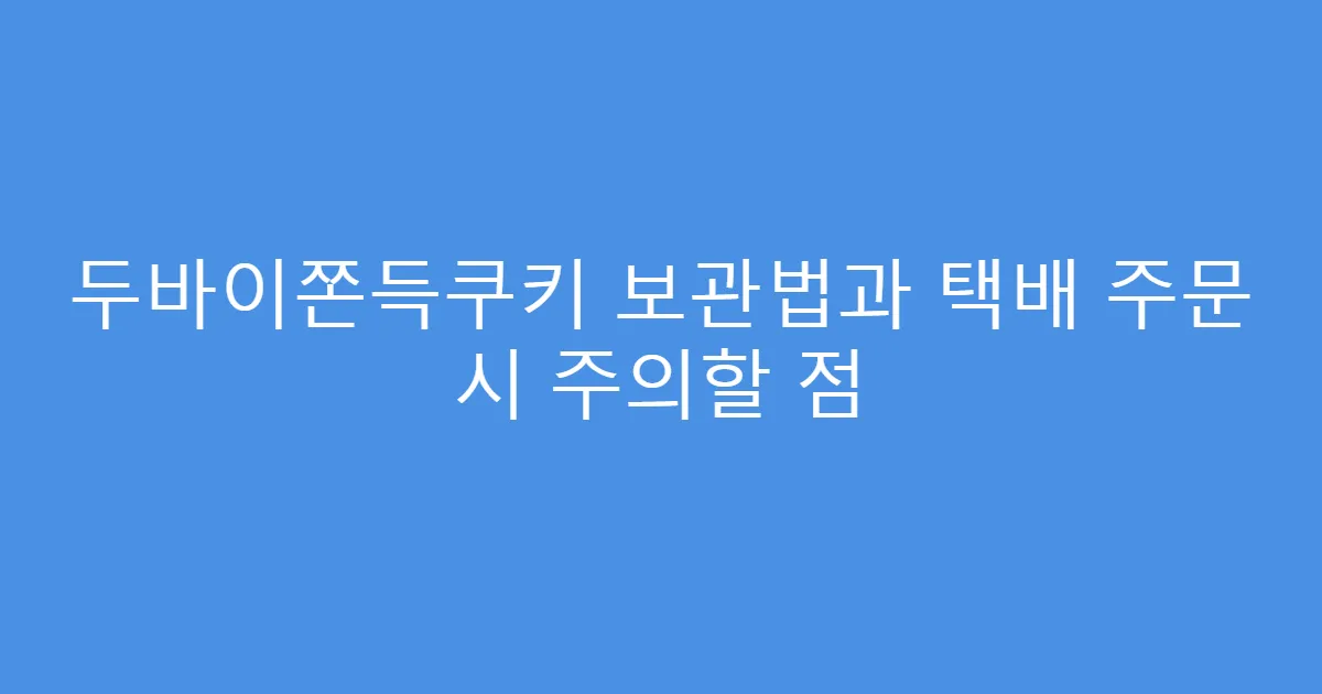 두바이쫀득쿠키 보관법과 택배 주문 시 주의할 점