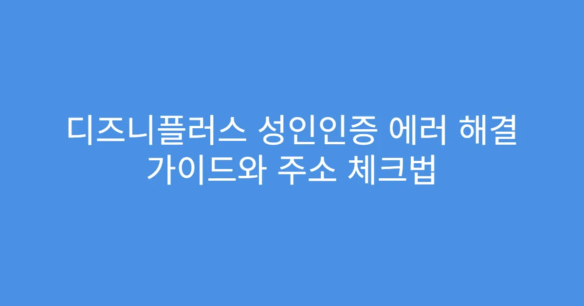 디즈니플러스 성인인증 에러 해결 가이드와 주소 체크법