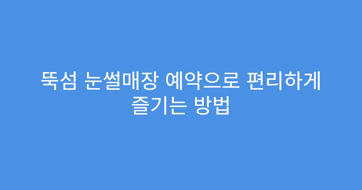 뚝섬 눈썰매장 예약으로 편리하게 즐기는 방법
