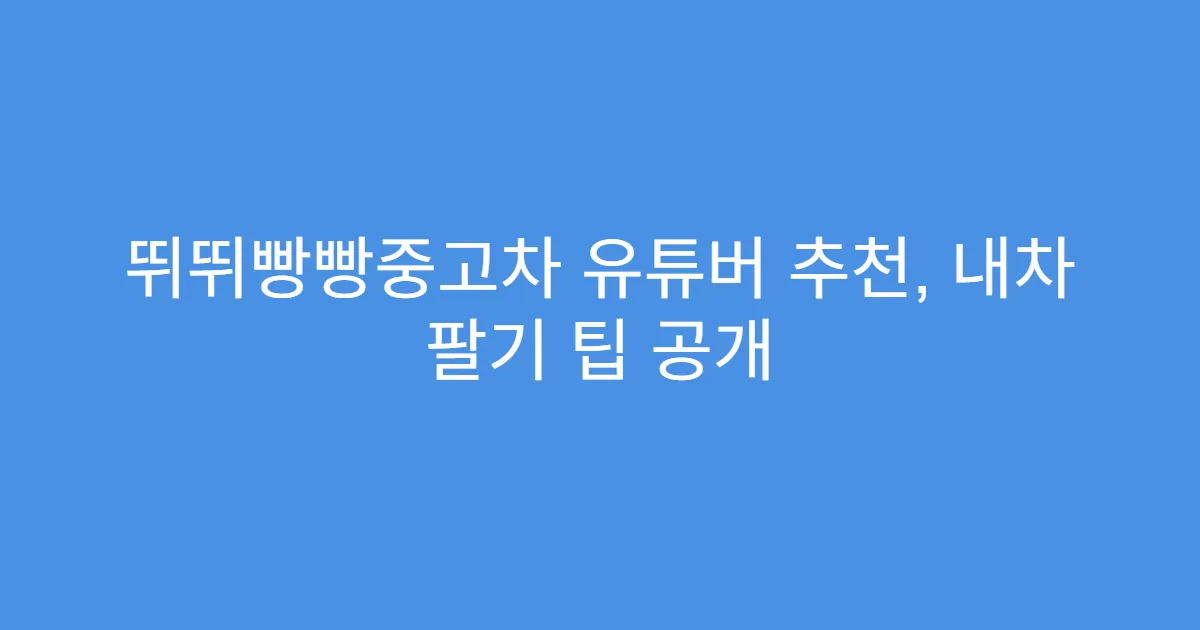 뛰뛰빵빵중고차 유튜버 추천, 내차 팔기 팁 공개
