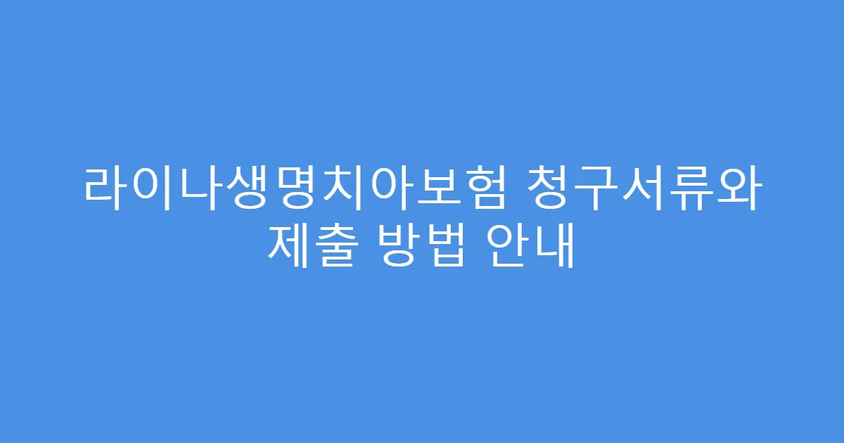 라이나생명치아보험 청구서류와 제출 방법 안내