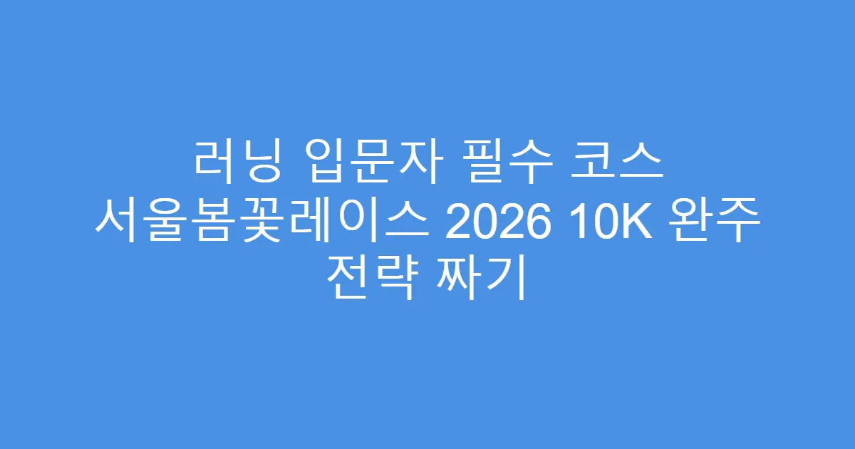 러닝 입문자 필수 코스 서울봄꽃레이스 2026 10K 완주 전략 짜기